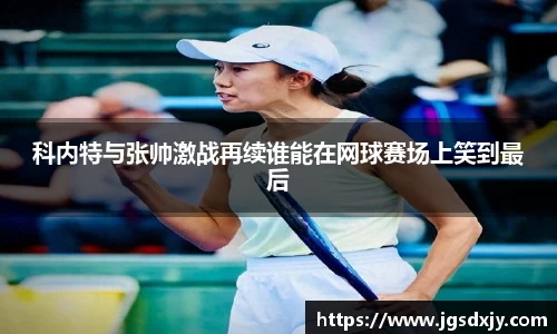 科内特与张帅激战再续谁能在网球赛场上笑到最后